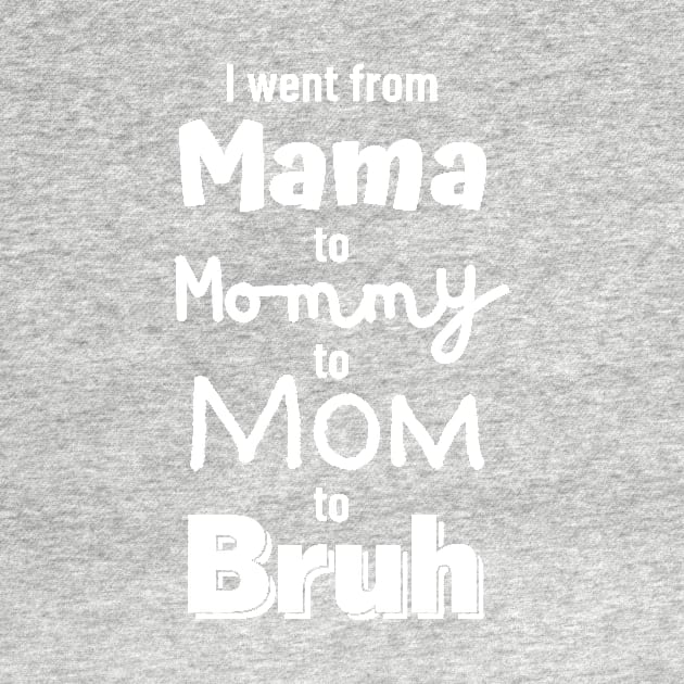I went from Mama to Mommy to Mom to Bruh by AllPrintsAndArt